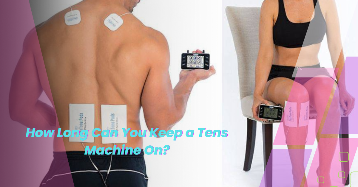 How Long Can You Keep a Tens Machine On?