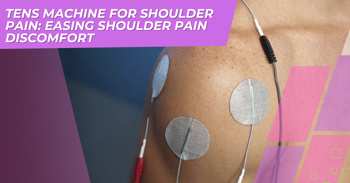 TENS Machine for Shoulder Pain: Easing Shoulder Pain Discomfort