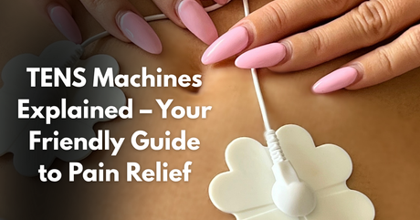 TENS Machines Explained – Your Friendly Guide to Pain Relief