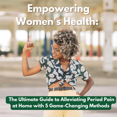 Empowering Women's Health: The Ultimate Guide to Alleviating Period Pain at Home with 5 Game-Changing Methods